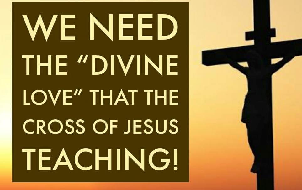 We need the "Divine Love" that the Cross of  Jesus teaching!